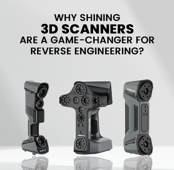 Why Shining 3D Scanners Are a Game-Changer for Reverse Engineering?